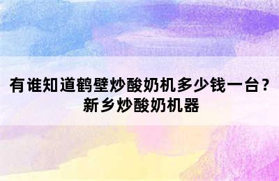 有谁知道鹤壁炒酸奶机多少钱一台？ 新乡炒酸奶机器